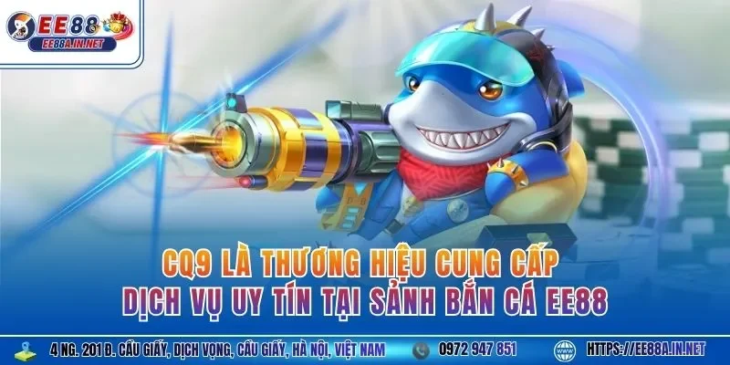 CQ9 là thương hiệu cung cấp dịch vụ uy tín tại sảnh bắn cá EE88